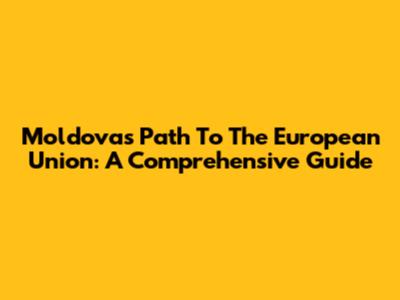Moldova's Path To The European Union: A Comprehensive Guide