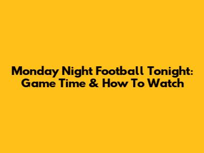Monday Night Football Tonight: Game Time & How To Watch