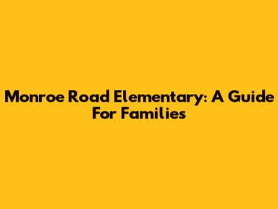 Monroe Road Elementary: A Guide For Families