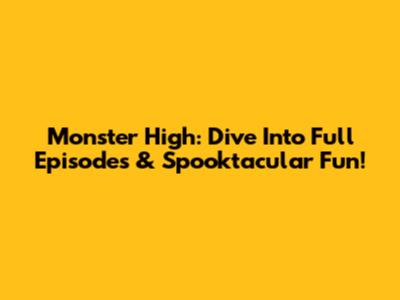 Monster High: Dive Into Full Episodes & Spooktacular Fun!