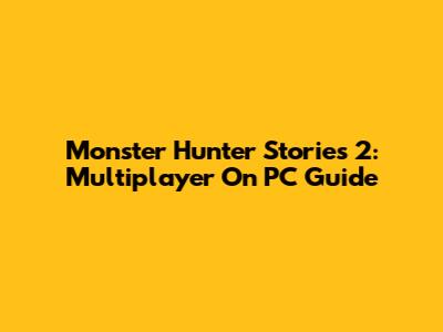 Monster Hunter Stories 2: Multiplayer On PC Guide