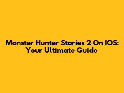 Monster Hunter Stories 2 On IOS: Your Ultimate Guide