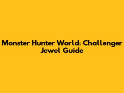 Monster Hunter World: Challenger Jewel Guide