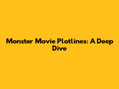 Monster Movie Plotlines: A Deep Dive