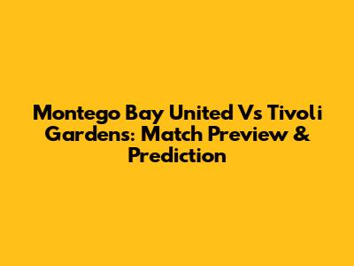 Montego Bay United Vs Tivoli Gardens: Match Preview & Prediction
