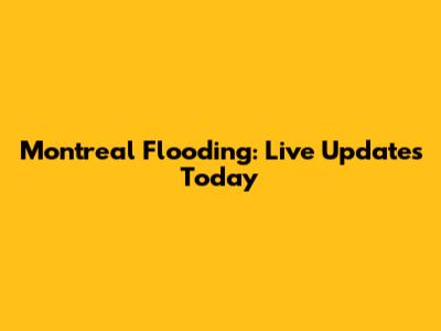 Montreal Flooding: Live Updates Today