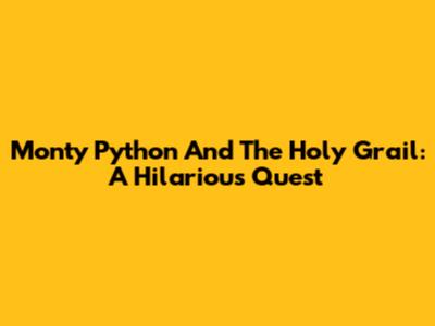 Monty Python And The Holy Grail: A Hilarious Quest