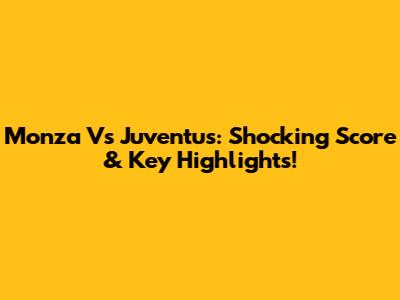 Monza Vs Juventus: Shocking Score & Key Highlights!