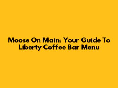 Moose On Main: Your Guide To Liberty Coffee Bar Menu