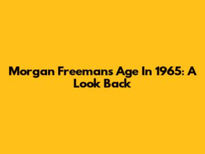 Morgan Freeman's Age In 1965: A Look Back