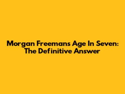 Morgan Freeman's Age In Seven: The Definitive Answer