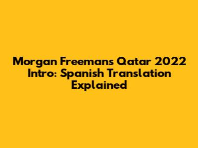 Morgan Freeman's Qatar 2022 Intro: Spanish Translation Explained