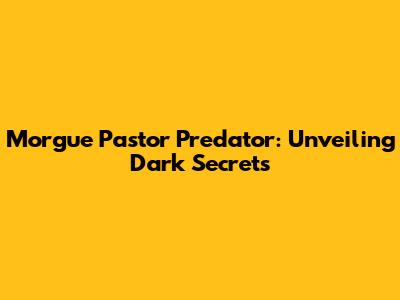 Morgue Pastor Predator: Unveiling Dark Secrets