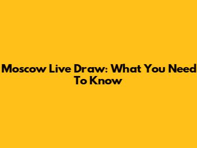 Moscow Live Draw: What You Need To Know