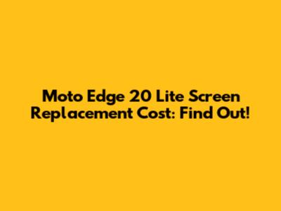 Moto Edge 20 Lite Screen Replacement Cost: Find Out!