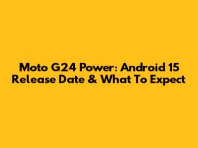 Moto G24 Power: Android 15 Release Date & What To Expect