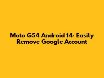 Moto G54 Android 14: Easily Remove Google Account