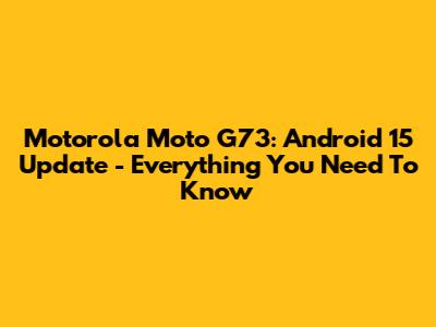 Motorola Moto G73: Android 15 Update - Everything You Need To Know