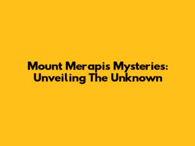 Mount Merapi's Mysteries: Unveiling The Unknown