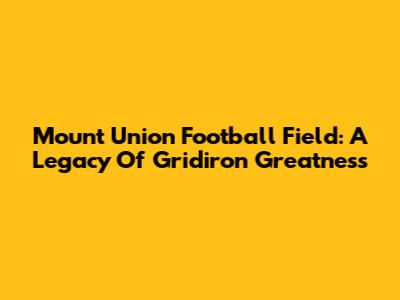 Mount Union Football Field: A Legacy Of Gridiron Greatness