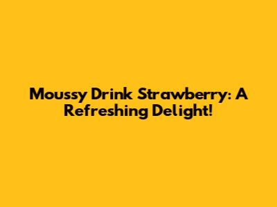 Moussy Drink Strawberry: A Refreshing Delight!