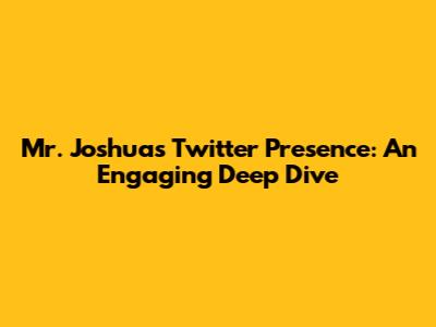 Mr. Joshua's Twitter Presence: An Engaging Deep Dive