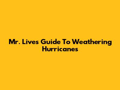 Mr. Live's Guide To Weathering Hurricanes