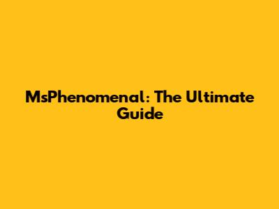 MsPhenomenal: The Ultimate Guide