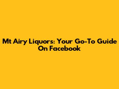 Mt Airy Liquors: Your Go-To Guide On Facebook