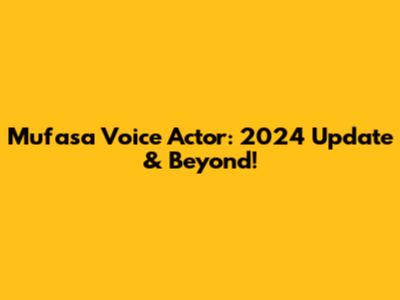 Mufasa Voice Actor: 2024 Update & Beyond!
