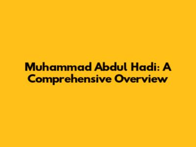 Muhammad Abdul Hadi: A Comprehensive Overview