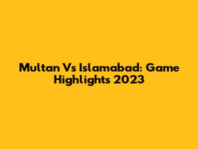 Multan Vs Islamabad: Game Highlights 2023
