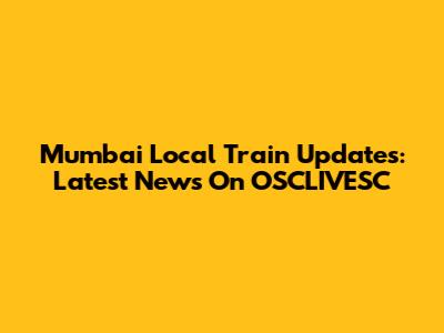Mumbai Local Train Updates: Latest News On OSCLIVESC