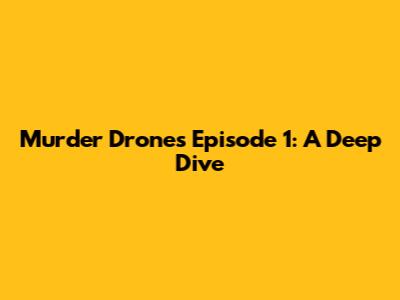 Murder Drones Episode 1: A Deep Dive