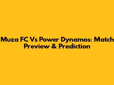 Muza FC Vs Power Dynamos: Match Preview & Prediction