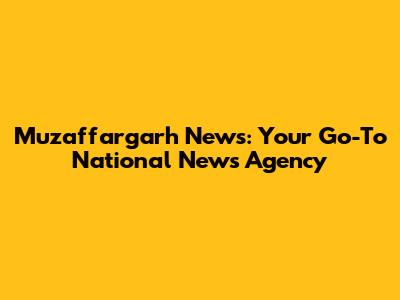 Muzaffargarh News: Your Go-To National News Agency