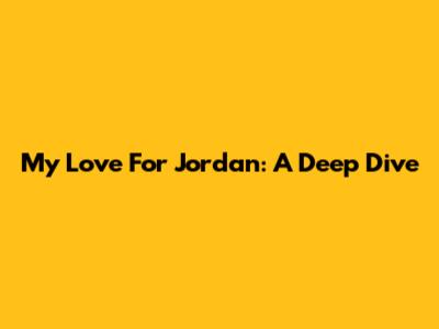 My Love For Jordan: A Deep Dive