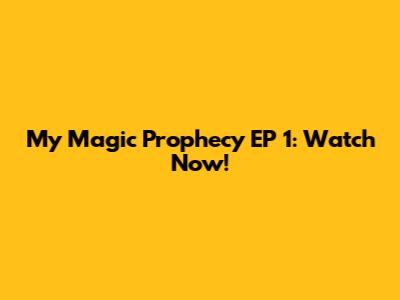 My Magic Prophecy EP 1: Watch Now!