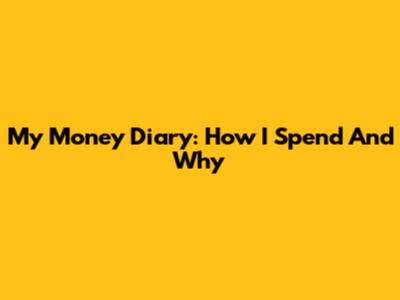 My Money Diary: How I Spend And Why
