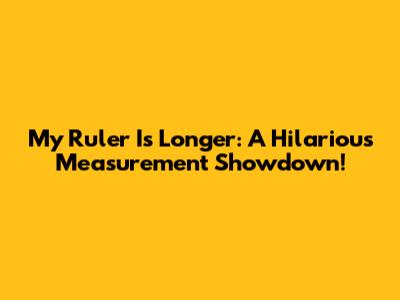 My Ruler Is Longer: A Hilarious Measurement Showdown!