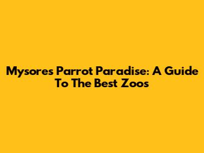 Mysore's Parrot Paradise: A Guide To The Best Zoos