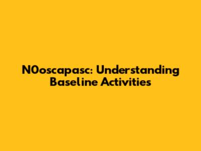 N0oscapasc: Understanding Baseline Activities