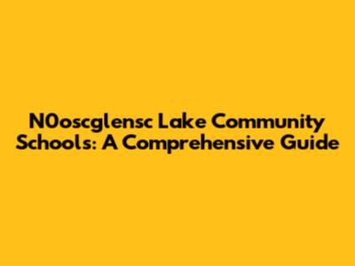 N0oscglensc Lake Community Schools: A Comprehensive Guide