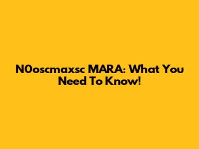 N0oscmaxsc MARA: What You Need To Know!