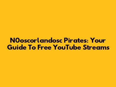 N0oscorlandosc Pirates: Your Guide To Free YouTube Streams