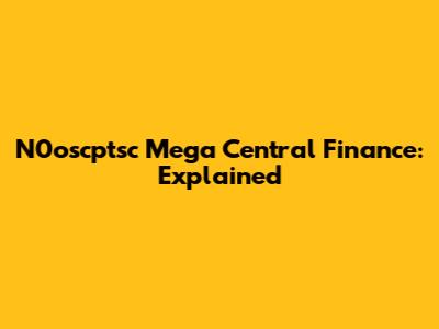 N0oscptsc Mega Central Finance: Explained