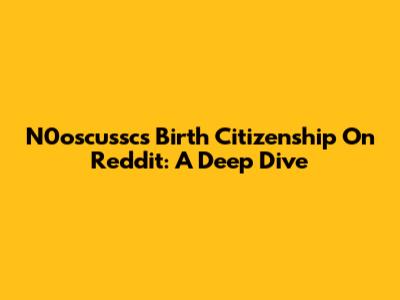 N0oscussc's Birth Citizenship On Reddit: A Deep Dive