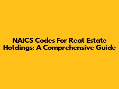NAICS Codes For Real Estate Holdings: A Comprehensive Guide
