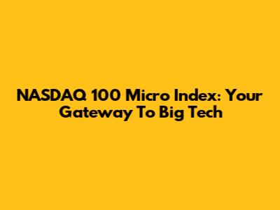 NASDAQ 100 Micro Index: Your Gateway To Big Tech