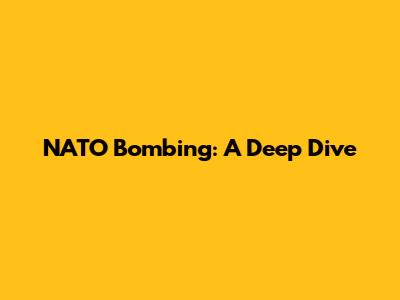 NATO Bombing: A Deep Dive